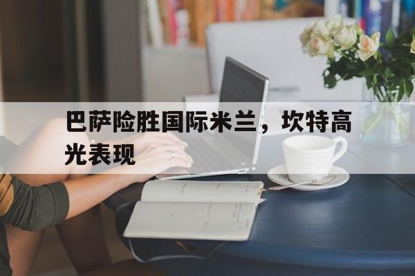 巴萨险胜国际米兰，坎特高光表现